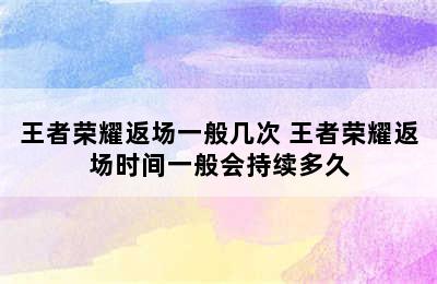 王者荣耀返场一般几次 王者荣耀返场时间一般会持续多久